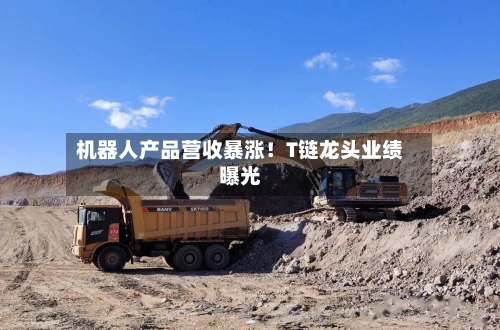 机器人产品营收暴涨！T链龙头业绩曝光