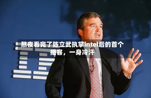 熬夜看完了陈立武执掌intel后的首个播客，一身冷汗
