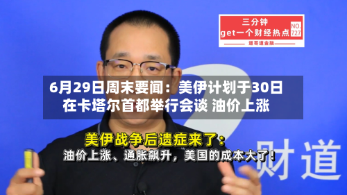 6月29日周末要闻：美伊计划于30日在卡塔尔首都举行会谈 油价上涨