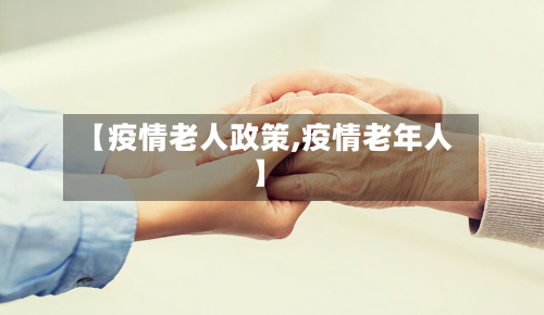【疫情老人政策,疫情老年人】