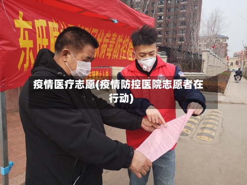 疫情医疗志愿(疫情防控医院志愿者在行动)