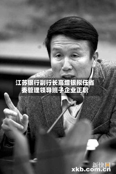 江苏银行副行长高增银拟任省委管理领导班子企业正职