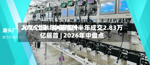 2026上半年A股前十人气个股：中际旭创半年成交2.83万亿居首 | 2026年中盘点