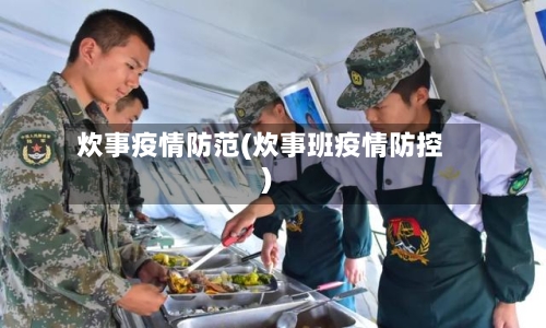 炊事疫情防范(炊事班疫情防控)