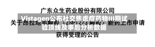 Vistagen公布社交焦虑症药物III期试验顶线及事后分析数据