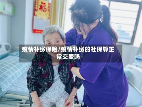 疫情补缴保险/疫情补缴的社保算正常交费吗