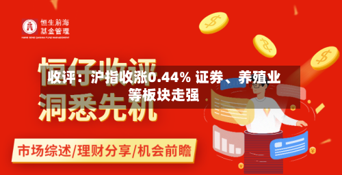 收评:沪指收涨0.44% 证券、养殖业等板块走强