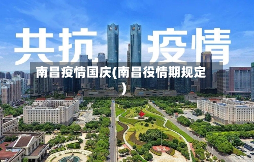 南昌疫情国庆(南昌役情期规定)