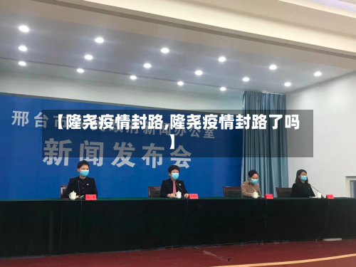 【隆尧疫情封路,隆尧疫情封路了吗】
