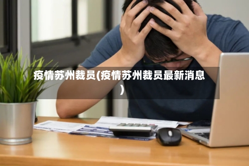 疫情苏州裁员(疫情苏州裁员最新消息)