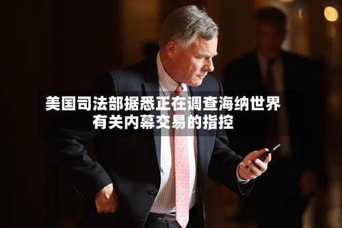 美国司法部据悉正在调查海纳世界有关内幕交易的指控