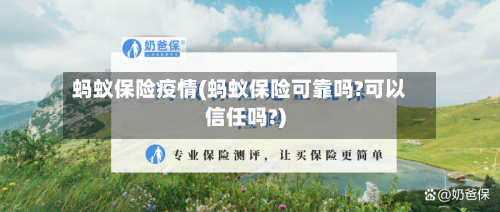 蚂蚁保险疫情(蚂蚁保险可靠吗?可以信任吗?)