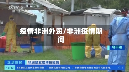 疫情非洲外贸/非洲疫情期间