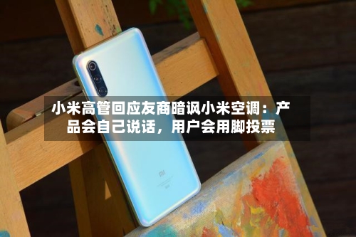 小米高管回应友商暗讽小米空调：产品会自己说话，用户会用脚投票