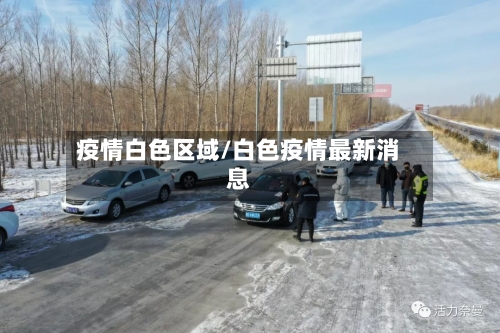 疫情白色区域/白色疫情最新消息