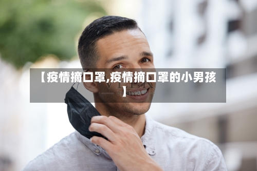 【疫情摘口罩,疫情摘口罩的小男孩】