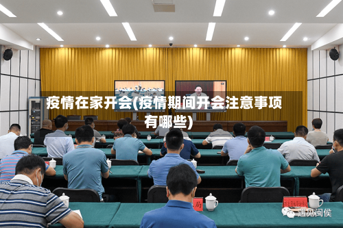 疫情在家开会(疫情期间开会注意事项有哪些)