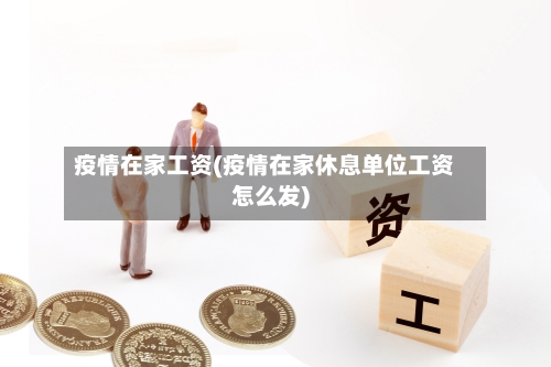 疫情在家工资(疫情在家休息单位工资怎么发)