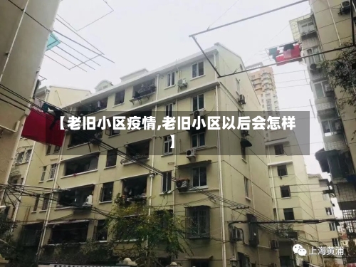 【老旧小区疫情,老旧小区以后会怎样】