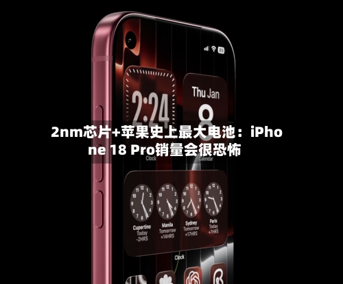 2nm芯片+苹果史上最大电池:iPhone 18 Pro销量会很恐怖