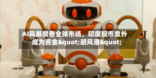AI风暴席卷全球市场,印度股市意外成为资金"避风港"