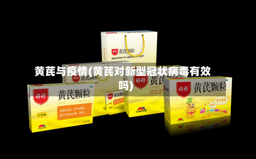 黄芪与疫情(黄芪对新型冠状病毒有效吗)