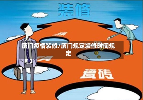 厦门疫情装修/厦门规定装修时间规定