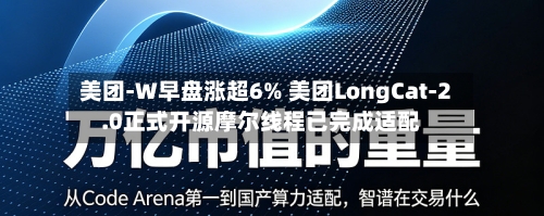 美团-W早盘涨超6% 美团LongCat-2.0正式开源摩尔线程已完成适配