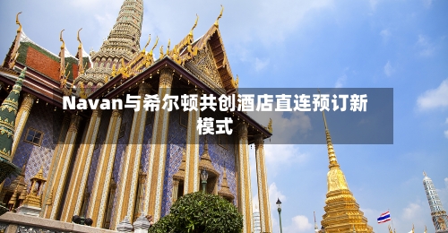 Navan与希尔顿共创酒店直连预订新模式