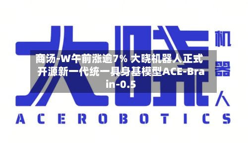 商汤-W午前涨逾7% 大晓机器人正式开源新一代统一具身基模型ACE-Brain-0.5