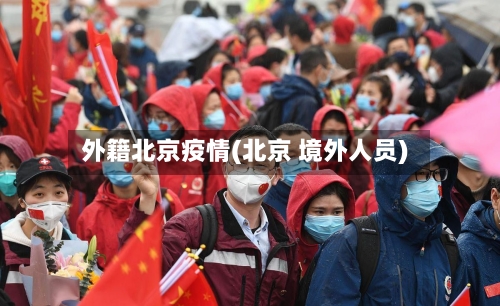 外籍北京疫情(北京 境外人员)