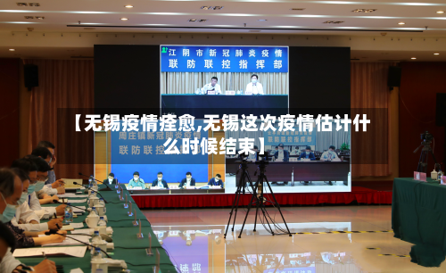 【无锡疫情痊愈,无锡这次疫情估计什么时候结束】