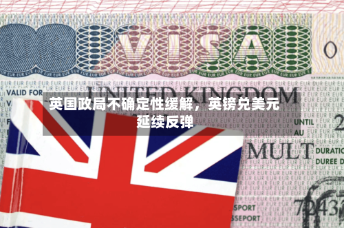 英国政局不确定性缓解，英镑兑美元延续反弹