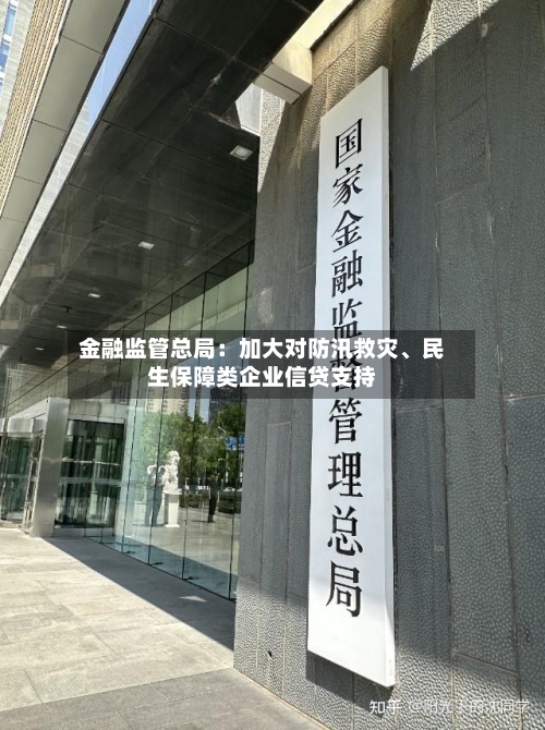 金融监管总局：加大对防汛救灾、民生保障类企业信贷支持