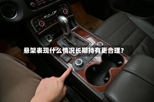 悬架表现什么情况长期持有更合理?