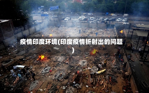 疫情印度环境(印度疫情折射出的问题)