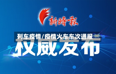列车疫情/疫情火车车次通报