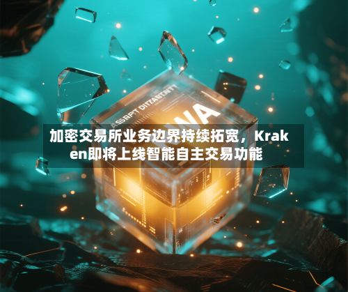加密交易所业务边界持续拓宽,Kraken即将上线智能自主交易功能