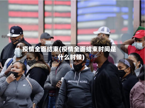 疫情全面结束(疫情全面结束时间是什么时候)