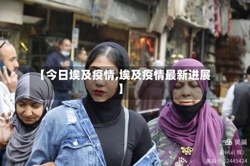 【今日埃及疫情,埃及疫情最新进展】