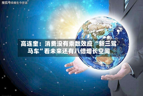 高连奎：消费没有乘数效应 “新三驾马车”看未来还有八倍增长空间-第1张图片