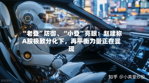 “老登”防御、“小登”亮眼：赵建称A股极致分化下，再平衡力量正在显现