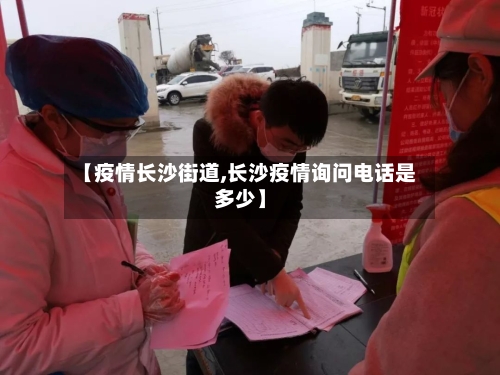 【疫情长沙街道,长沙疫情询问电话是多少】