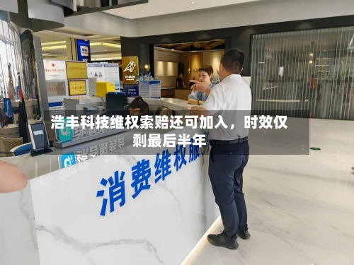 浩丰科技维权索赔还可加入，时效仅剩最后半年