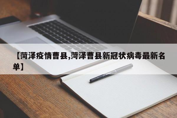 【菏泽疫情曹县,菏泽曹县新冠状病毒最新名单】
