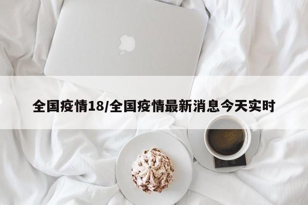 全国疫情18/全国疫情最新消息今天实时