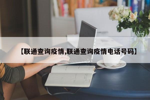 【联通查询疫情,联通查询疫情电话号码】