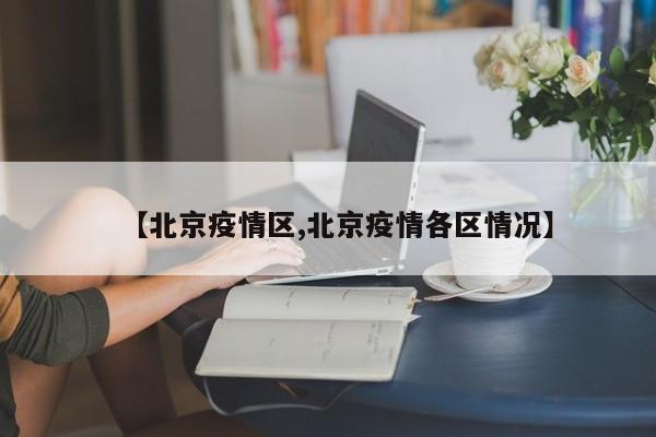 【北京疫情区,北京疫情各区情况】