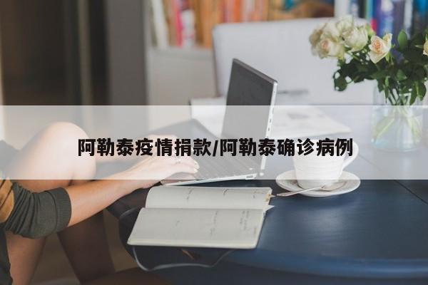 阿勒泰疫情捐款/阿勒泰确诊病例