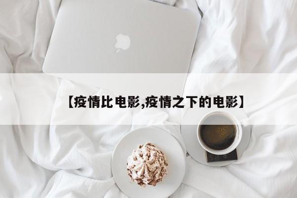 【疫情比电影,疫情之下的电影】